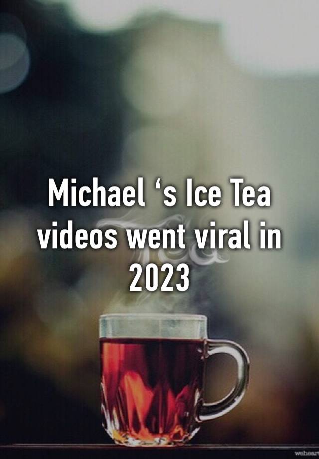 Michael ‘s Ice Tea videos went viral in 2023