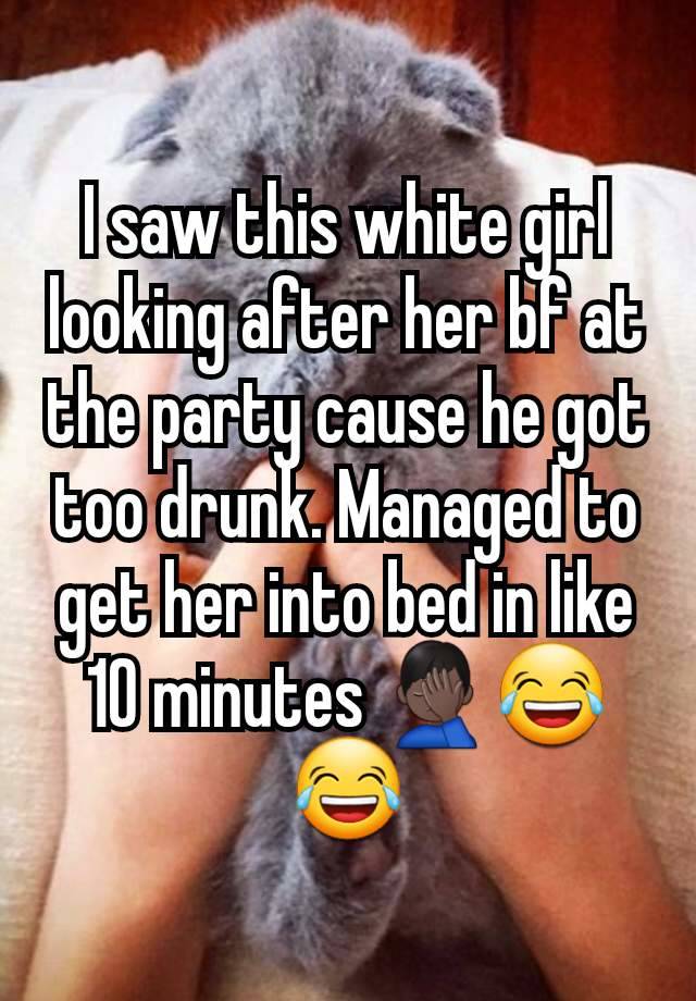 I saw this white girl looking after her bf at the party cause he got too drunk. Managed to get her into bed in like 10 minutes 🤦🏿‍♂️😂😂