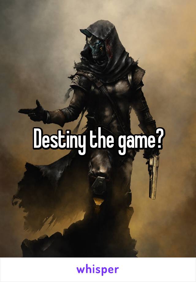Destiny the game?