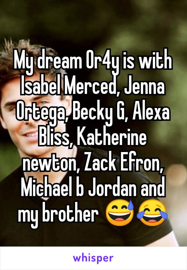 My dream Or4y is with Isabel Merced, Jenna Ortega, Becky G, Alexa Bliss, Katherine newton, Zack Efron, Michael b Jordan and my brother 😅😂