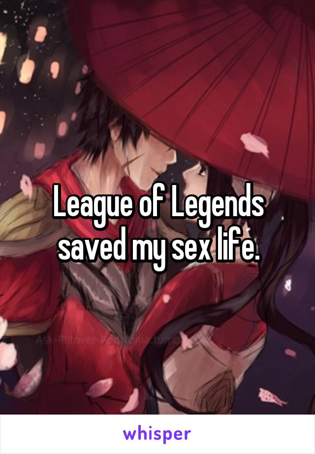 League of Legends saved my sex life.