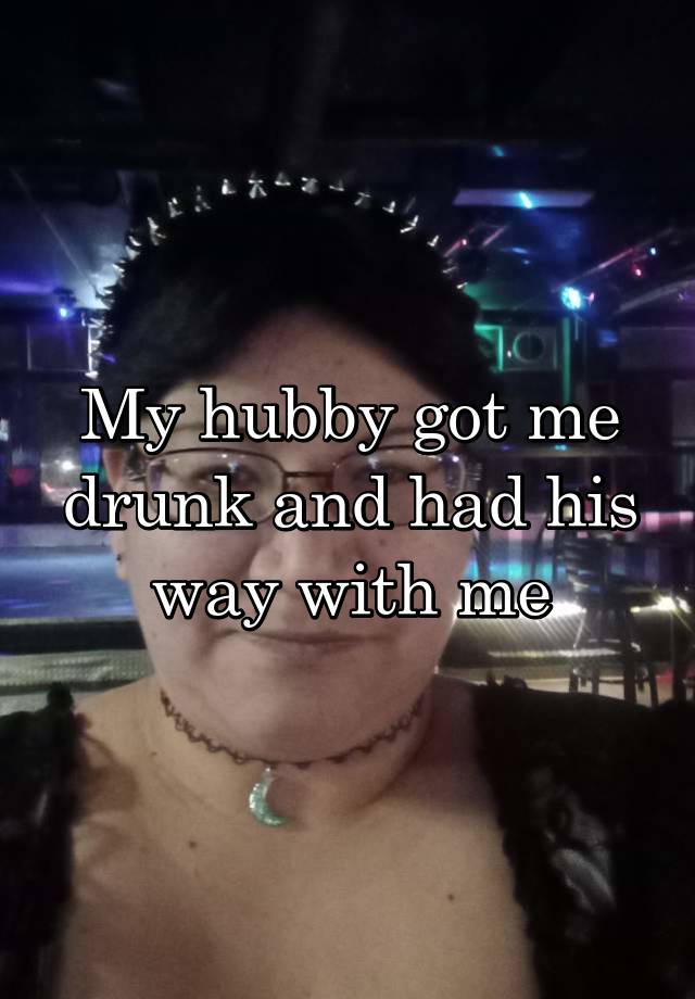 My hubby got me drunk and had his way with me