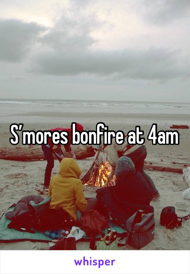 S’mores bonfire at 4am