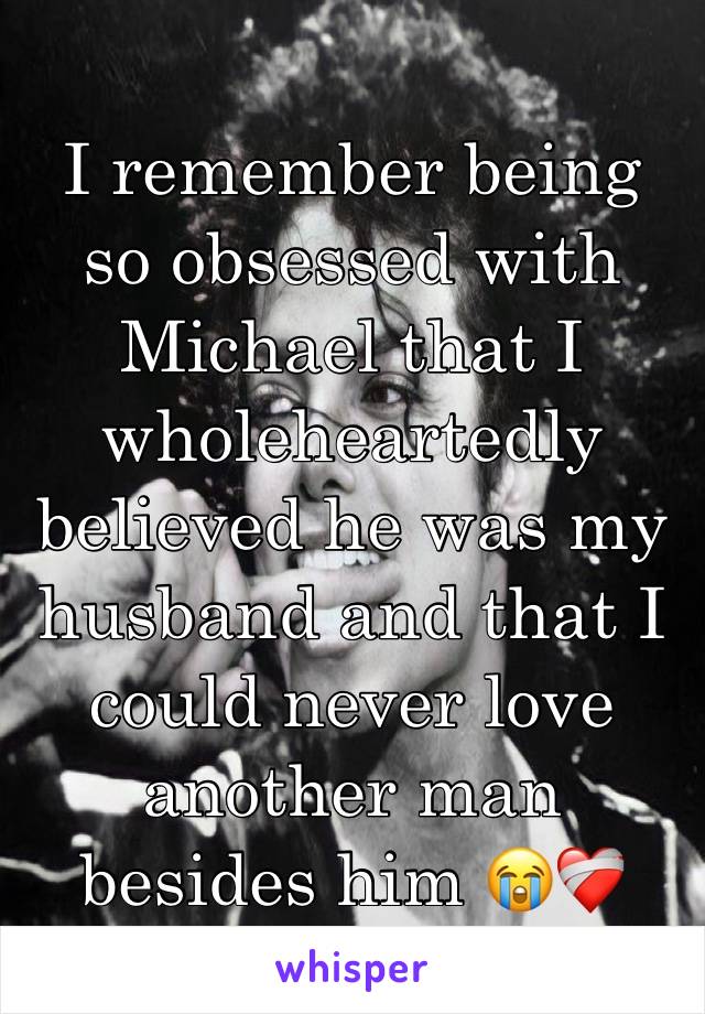 I remember being so obsessed with Michael that I wholeheartedly believed he was my husband and that I could never love another man besides him 😭❤️‍🩹