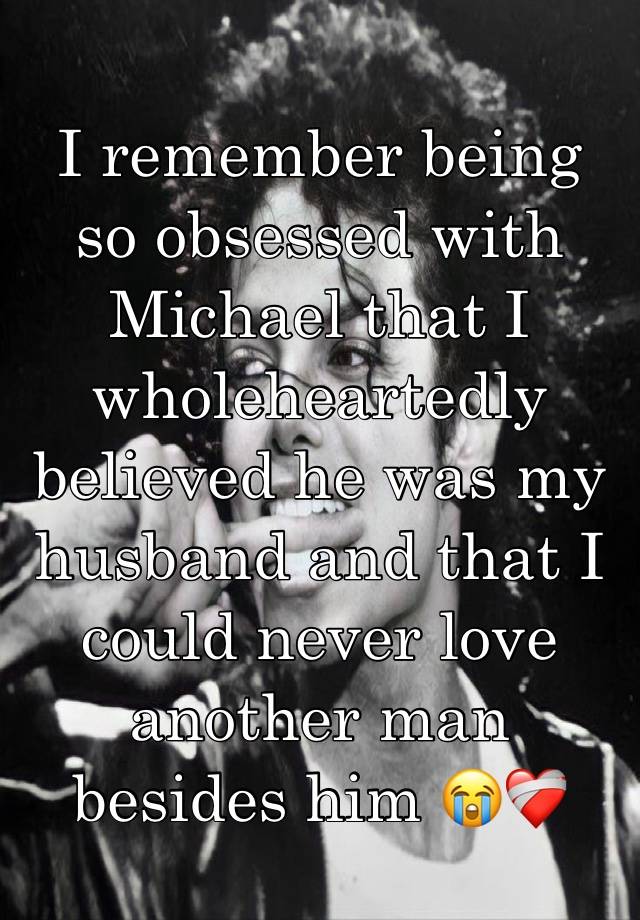 I remember being so obsessed with Michael that I wholeheartedly believed he was my husband and that I could never love another man besides him 😭❤️‍🩹