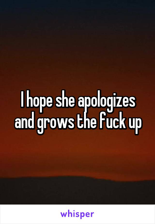 I hope she apologizes and grows the fuck up