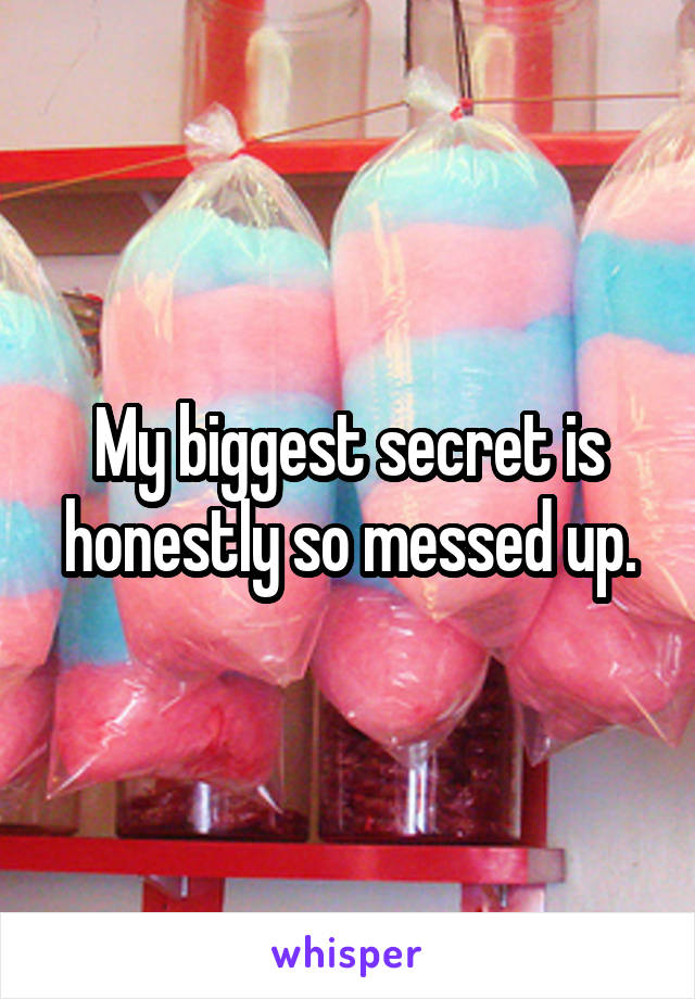 My biggest secret is honestly so messed up.