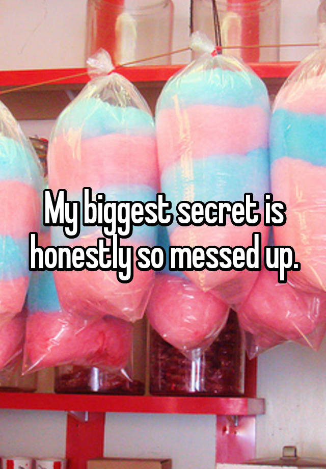 My biggest secret is honestly so messed up.