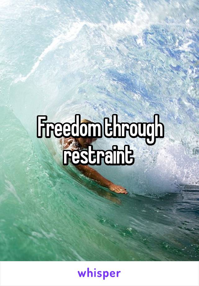 Freedom through restraint 