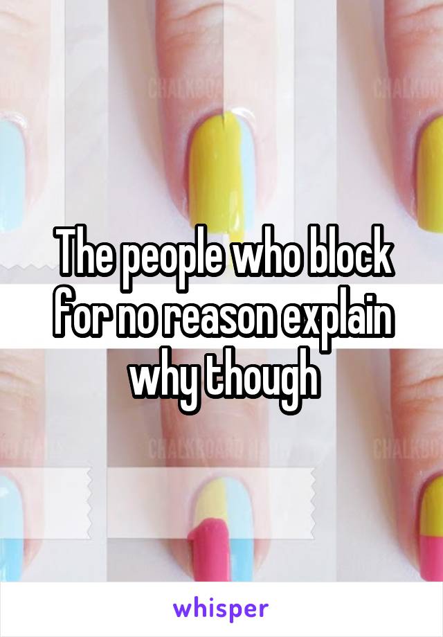 The people who block for no reason explain why though