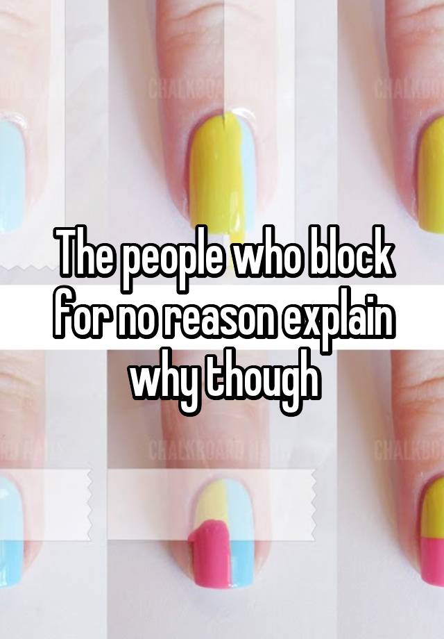 The people who block for no reason explain why though