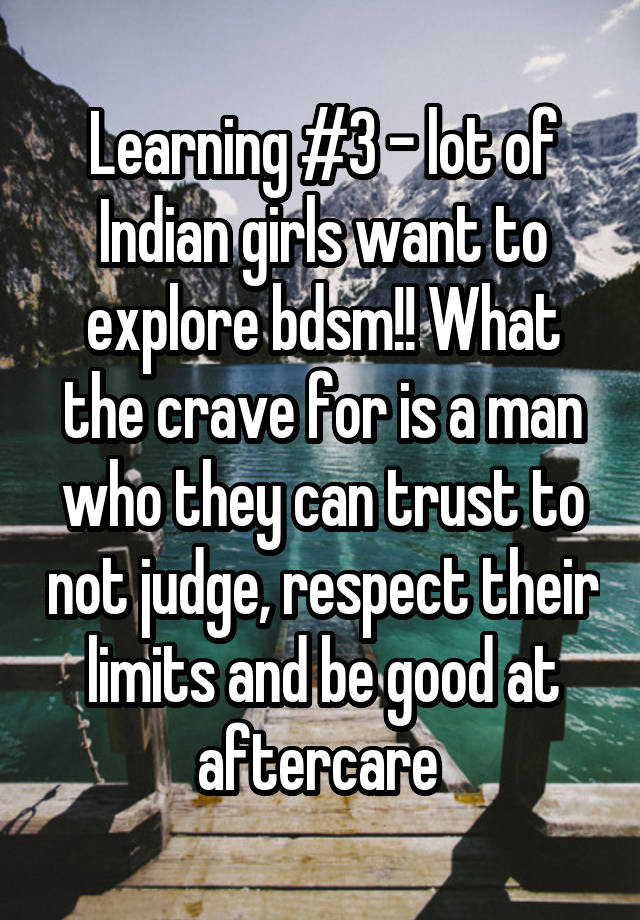 Learning #3 - lot of Indian girls want to explore bdsm!! What the crave for is a man who they can trust to not judge, respect their limits and be good at aftercare 