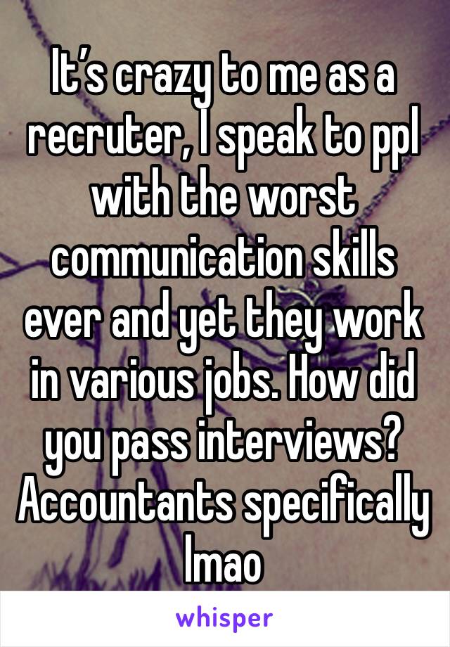 It’s crazy to me as a recruter, I speak to ppl with the worst communication skills ever and yet they work in various jobs. How did you pass interviews? Accountants specifically lmao