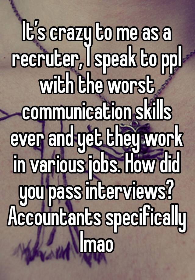 It’s crazy to me as a recruter, I speak to ppl with the worst communication skills ever and yet they work in various jobs. How did you pass interviews? Accountants specifically lmao