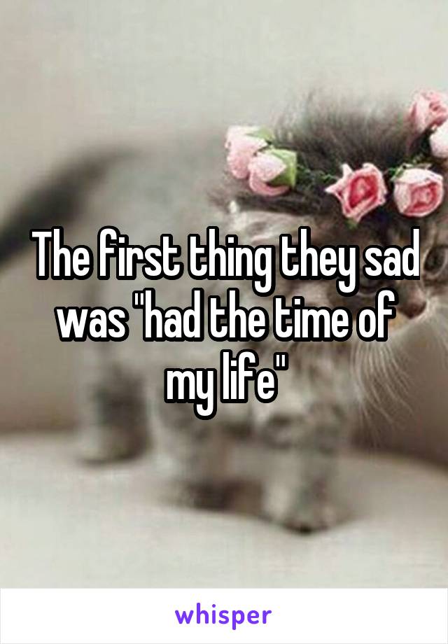 The first thing they sad was "had the time of my life"