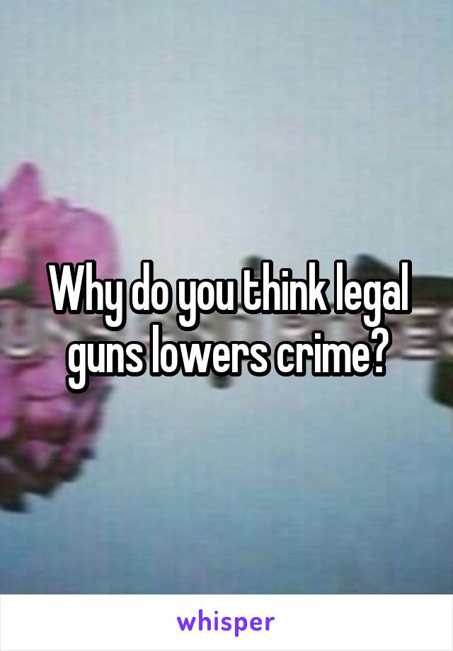 Why do you think legal guns lowers crime?