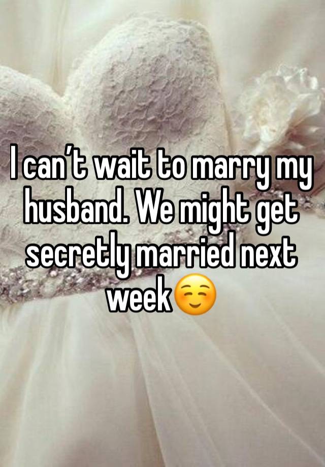 I can’t wait to marry my husband. We might get secretly married next week☺️