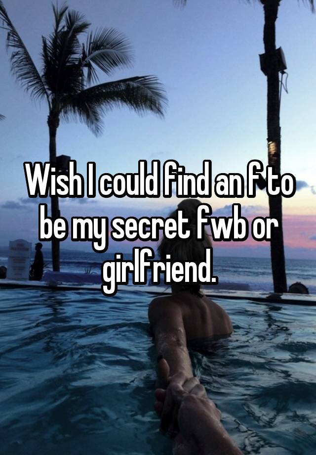 Wish I could find an f to be my secret fwb or girlfriend.