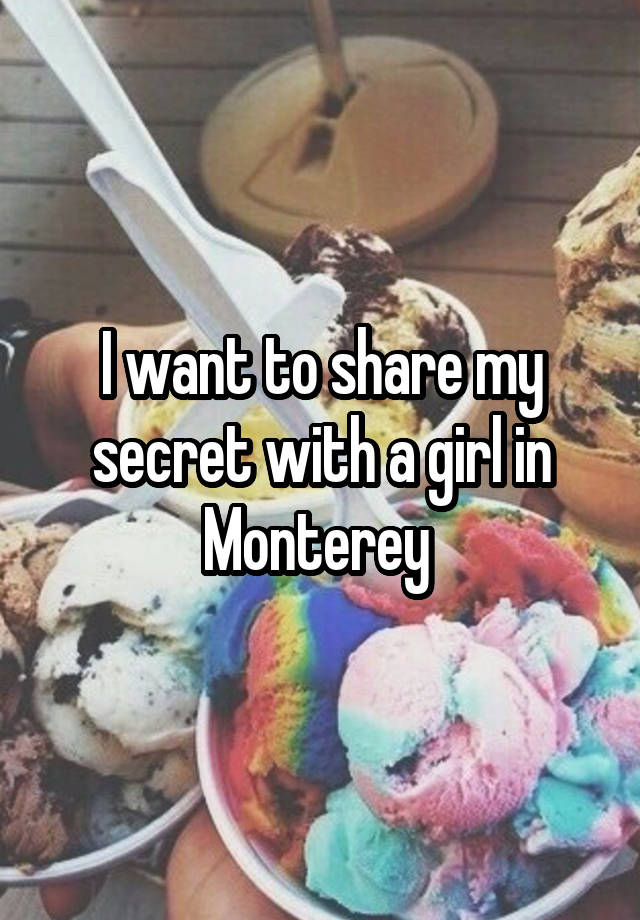 I want to share my secret with a girl in Monterey 