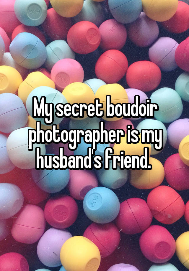 My secret boudoir photographer is my husband's friend. 