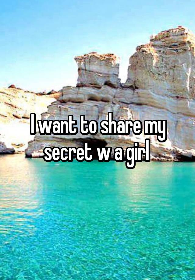 I want to share my secret w a girl 