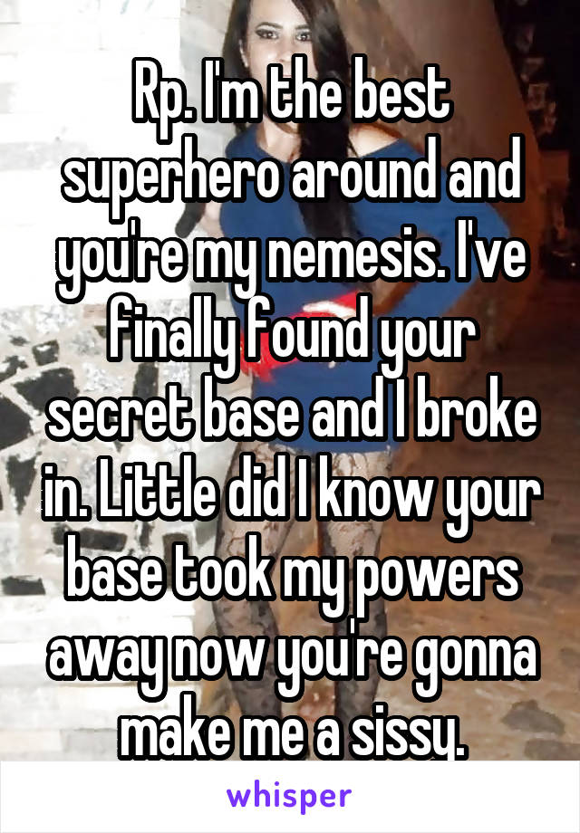 Rp. I'm the best superhero around and you're my nemesis. I've finally found your secret base and I broke in. Little did I know your base took my powers away now you're gonna make me a sissy.