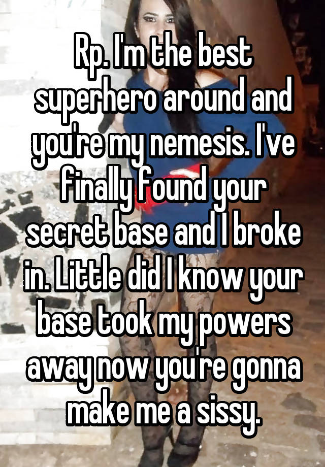 Rp. I'm the best superhero around and you're my nemesis. I've finally found your secret base and I broke in. Little did I know your base took my powers away now you're gonna make me a sissy.