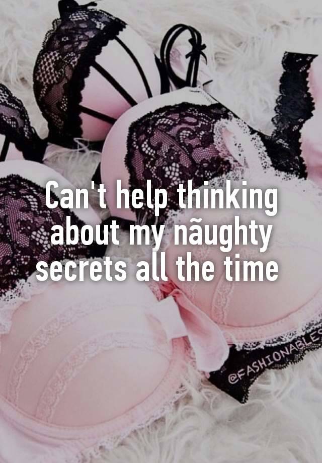 Can't help thinking about my nãughty secrets all the time 