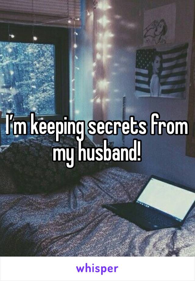 I’m keeping secrets from my husband! 