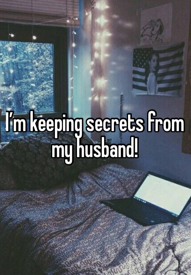 I’m keeping secrets from my husband! 