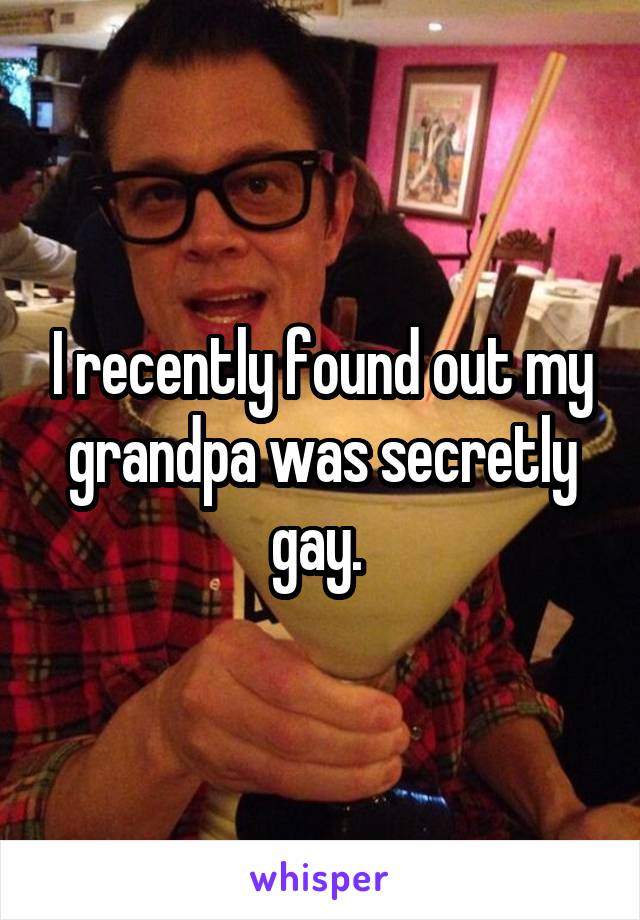 I recently found out my grandpa was secretly gay. 