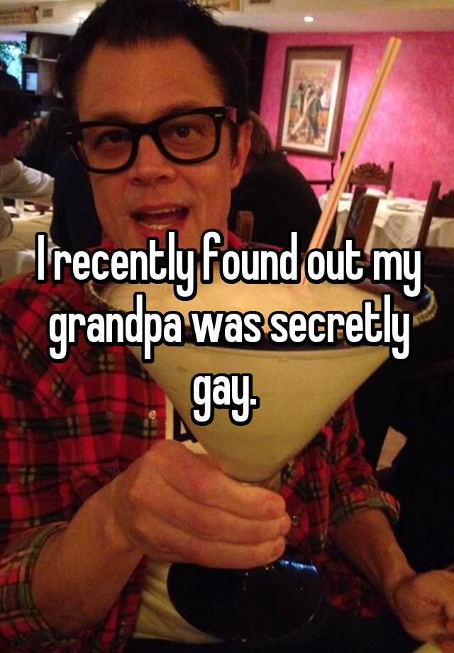 I recently found out my grandpa was secretly gay. 