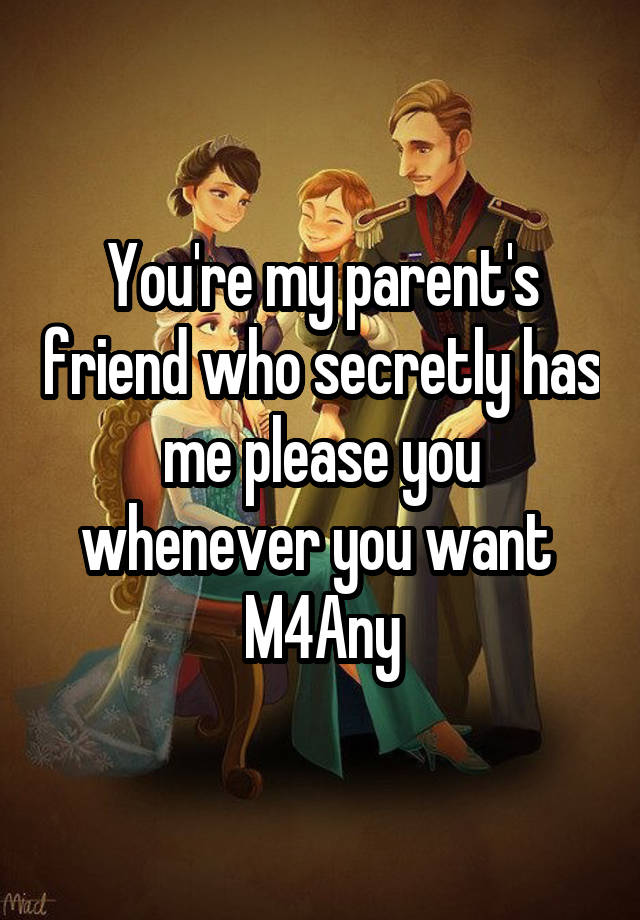 You're my parent's friend who secretly has me please you whenever you want 
M4Any