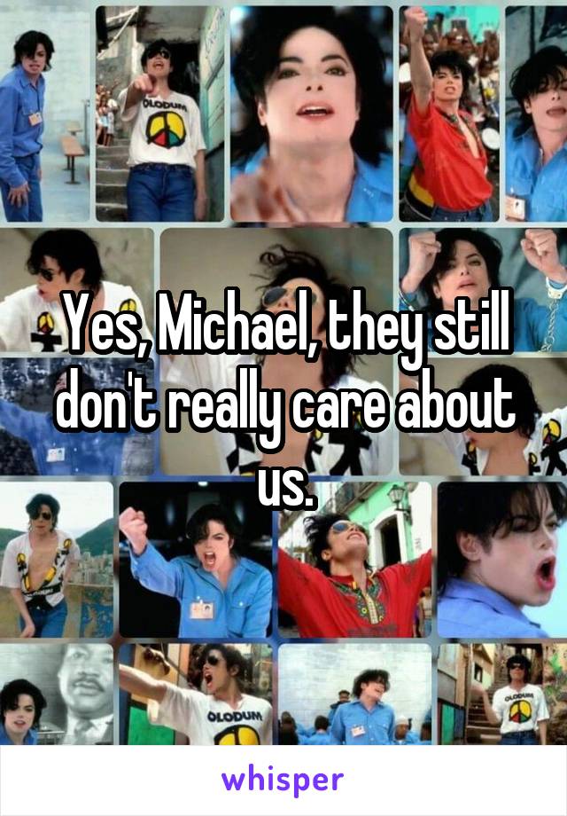 Yes, Michael, they still don't really care about us.