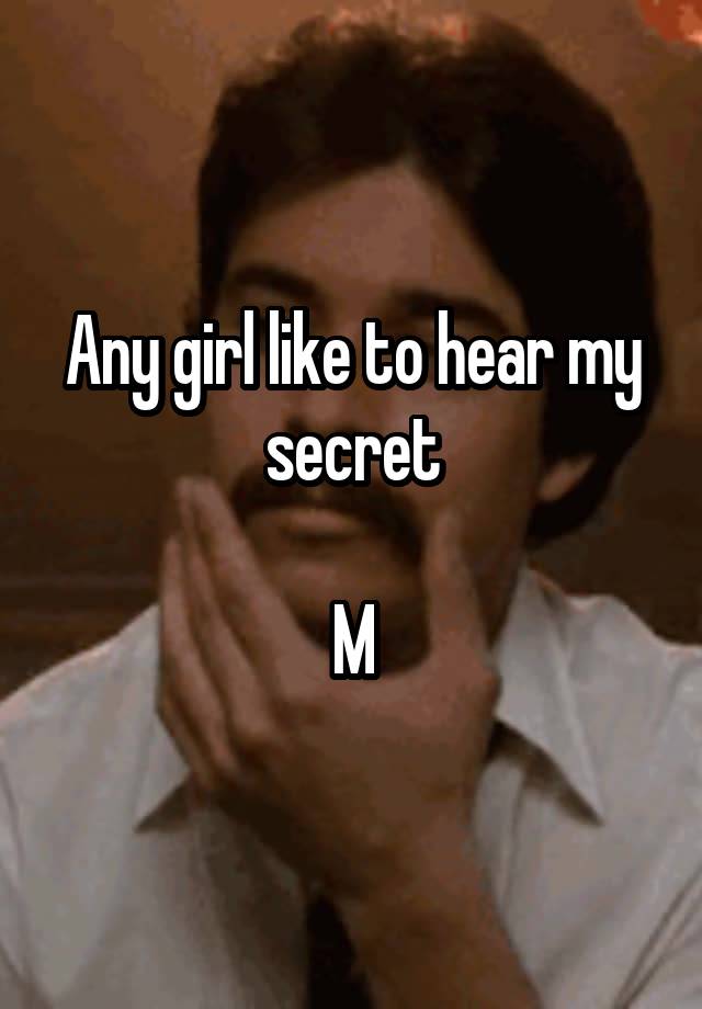 Any girl like to hear my secret

M