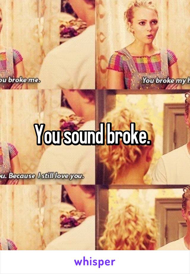 You sound broke.  