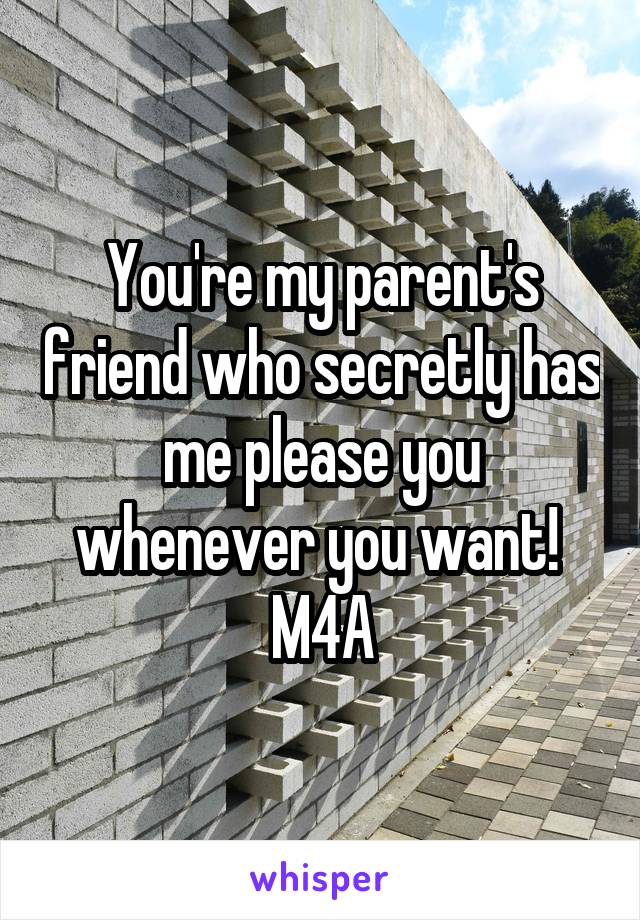 You're my parent's friend who secretly has me please you whenever you want! 
M4A