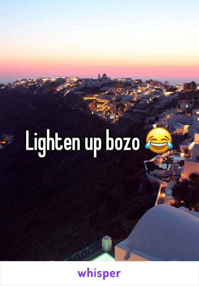 Lighten up bozo 😂