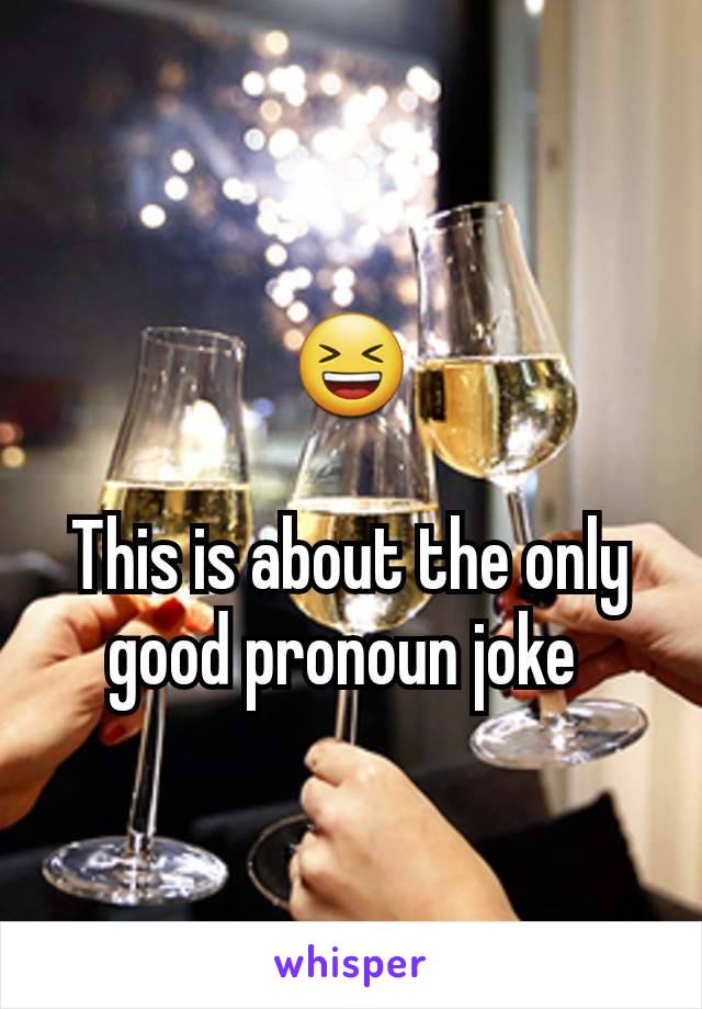 😆

This is about the only good pronoun joke 