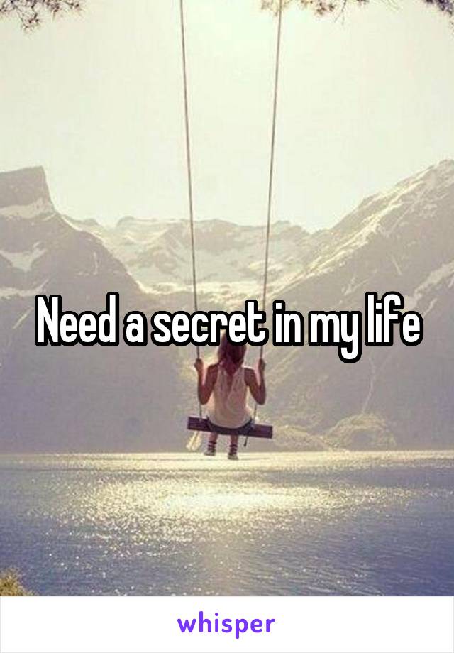 Need a secret in my life