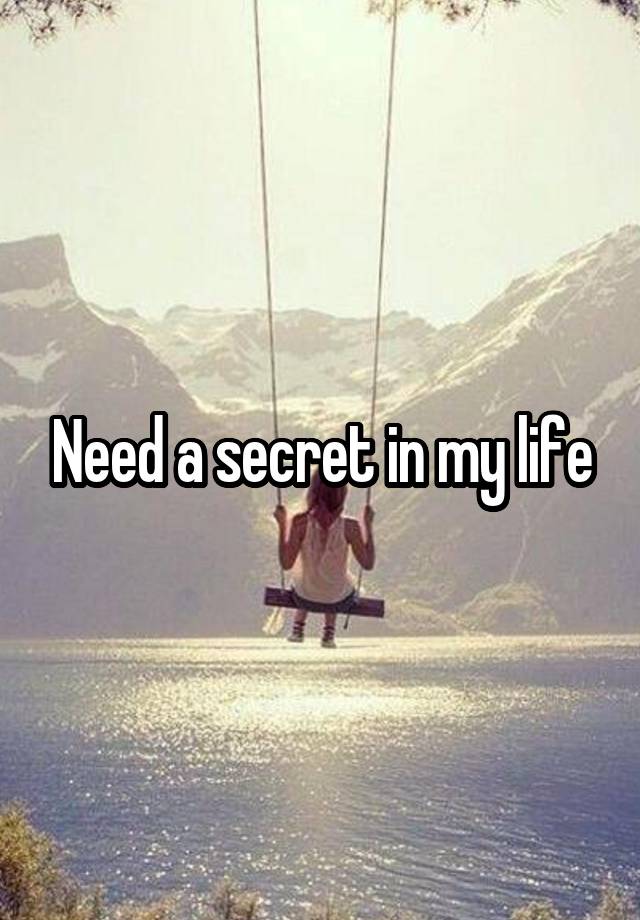 Need a secret in my life