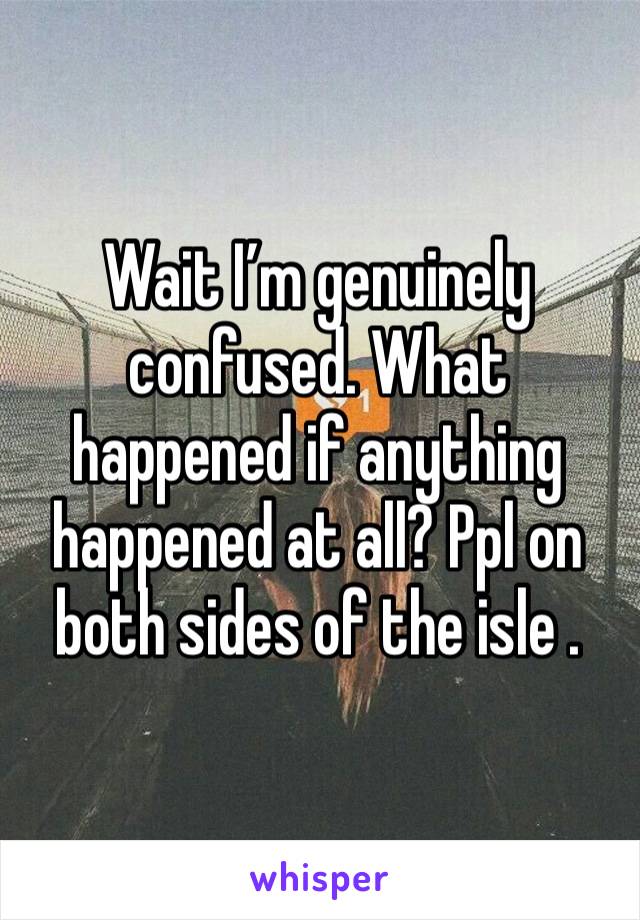 Wait I’m genuinely confused. What happened if anything happened at all? Ppl on both sides of the isle .