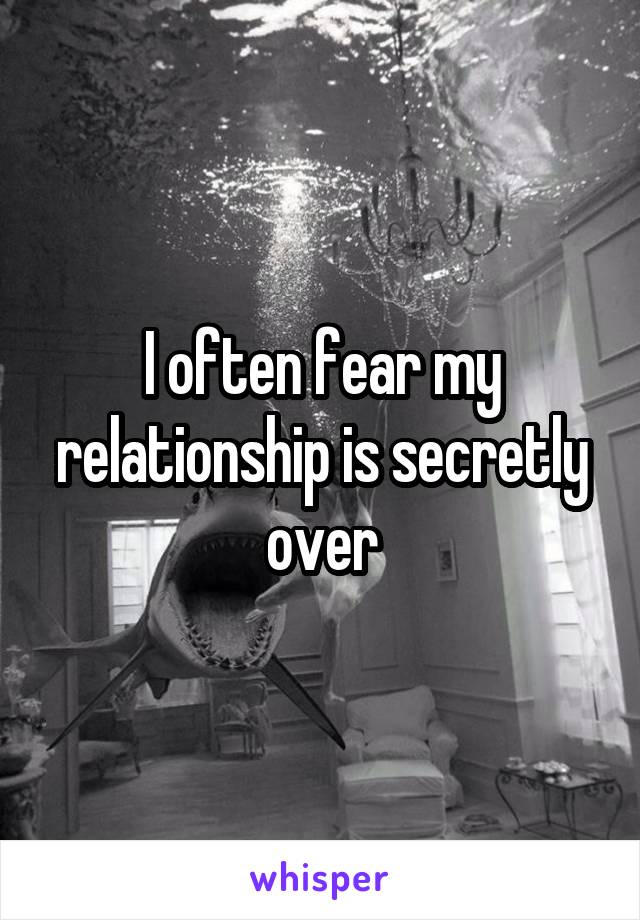 I often fear my relationship is secretly over