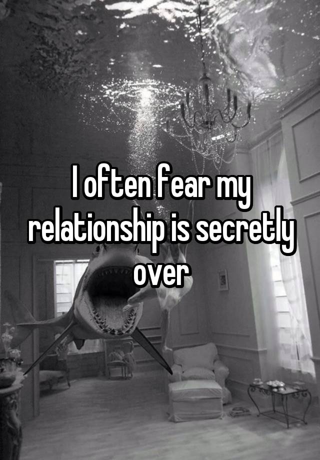 I often fear my relationship is secretly over