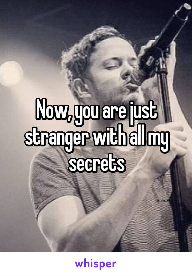 Now, you are just stranger with all my secrets