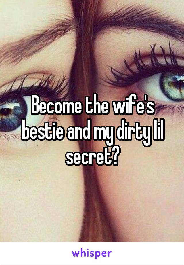 Become the wife's bestie and my dirty lil secret?