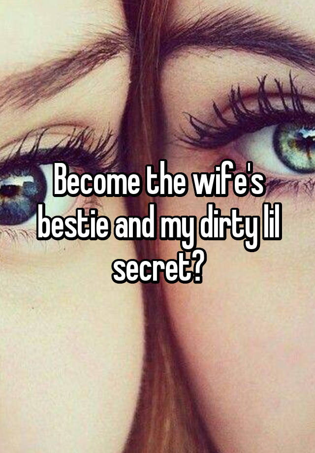 Become the wife's bestie and my dirty lil secret?