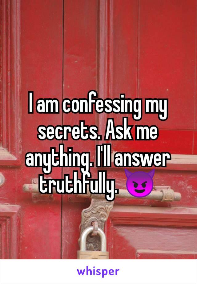 I am confessing my secrets. Ask me anything. I'll answer truthfully. 😈