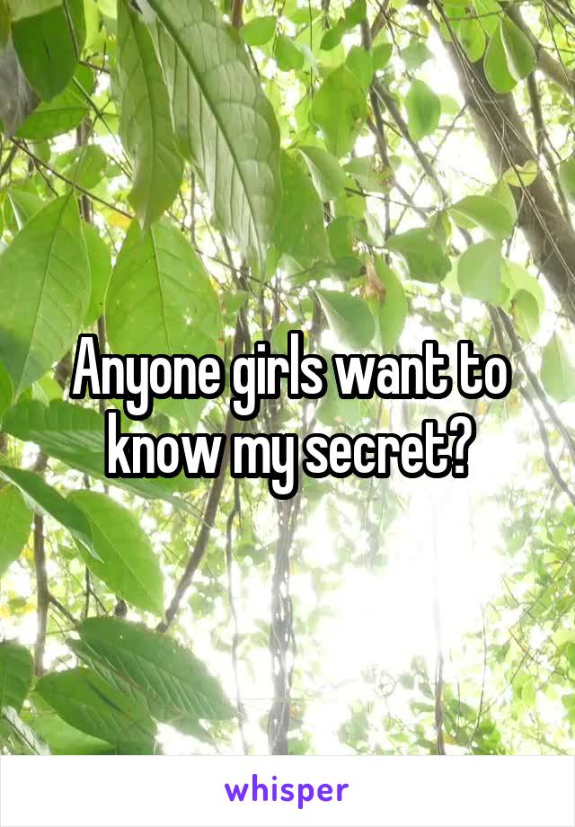 Anyone girls want to know my secret?