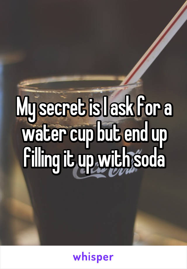 My secret is I ask for a water cup but end up filling it up with soda